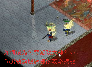 如何成为传奇游戏大神?soufu男装旗舰店独家攻略揭秘 如何成为传奇游戏大神?soufu男装旗舰店独家攻略揭秘