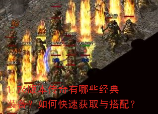 1.76版本传奇有哪些经典装备?如何快速获取与搭配? 1.76版本传奇有哪些经典装备?如何快速获取与搭配?