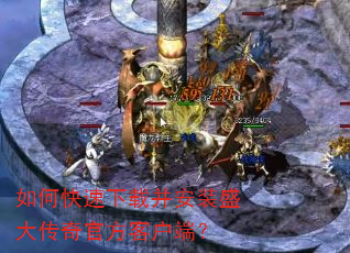 如何快速下载并安装盛大传奇官方客户端? 如何快速下载并安装盛大传奇官方客户端?