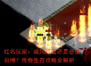 红名玩家:威风八面还是悲催自缚?传奇生存攻略全解析 红名玩家:威风八面还是悲催自缚?传奇生存攻略全解析
