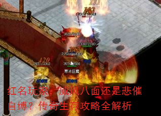 红名玩家:威风八面还是悲催自缚?传奇生存攻略全解析 红名玩家:威风八面还是悲催自缚?传奇生存攻略全解析