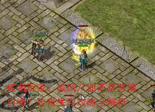 红名玩家:威风八面还是悲催自缚?传奇生存攻略全解析 红名玩家:威风八面还是悲催自缚?传奇生存攻略全解析
