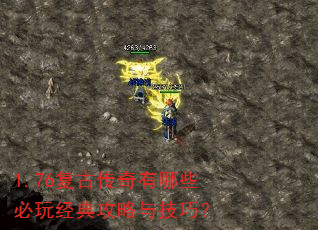 1.76复古传奇有哪些必玩经典攻略与技巧? 1.76复古传奇有哪些必玩经典攻略与技巧?
