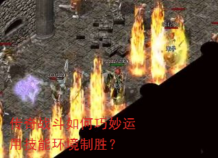 传奇战斗如何巧妙运用技能环境制胜? 传奇战斗如何巧妙运用技能环境制胜?