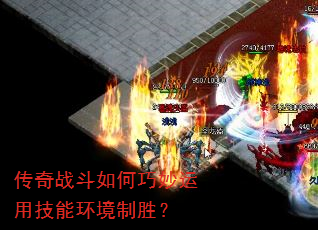 传奇战斗如何巧妙运用技能环境制胜? 传奇战斗如何巧妙运用技能环境制胜?