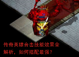 传奇英雄合击技能效果全解析,如何搭配最强? 传奇英雄合击技能效果全解析,如何搭配最强?