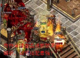 传奇英雄合击技能效果全解析,如何搭配最强? 传奇英雄合击技能效果全解析,如何搭配最强?