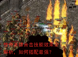 传奇英雄合击技能效果全解析,如何搭配最强? 传奇英雄合击技能效果全解析,如何搭配最强?