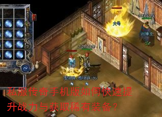 私服传奇手机版如何快速提升战力与获取稀有装备? 私服传奇手机版如何快速提升战力与获取稀有装备?