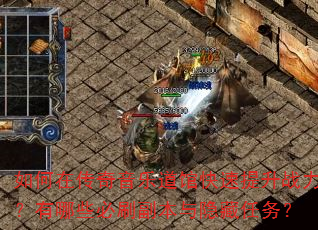 如何在传奇音乐道馆快速提升战力?有哪些必刷副本与隐藏任务? 如何在传奇音乐道馆快速提升战力?有哪些必刷副本与隐藏任务?