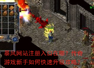 暴风网站注册入口在哪?传奇游戏新手如何快速升级攻略? 暴风网站注册入口在哪?传奇游戏新手如何快速升级攻略?