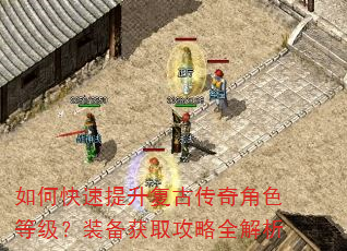 如何快速提升复古传奇角色等级?装备获取攻略全解析 如何快速提升复古传奇角色等级?装备获取攻略全解析