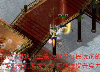 传奇游戏中土豪玩家与平民玩家的差距究竟有多大?如何快速提升实力? 传奇游戏中土豪玩家与平民玩家的差距究竟有多大?如何快速提升实力?