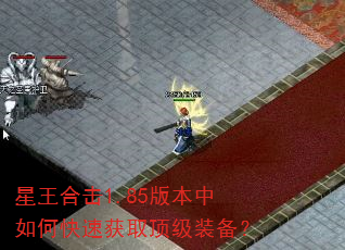 星王合击1.85版本中如何快速获取顶级装备? 星王合击1.85版本中如何快速获取顶级装备?