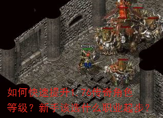 如何快速提升1.76传奇角色等级?新手该选什么职业起步? 如何快速提升1.76传奇角色等级?新手该选什么职业起步?