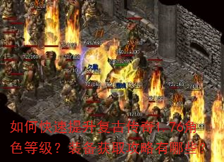 如何快速提升复古传奇1.76角色等级?装备获取攻略有哪些? 如何快速提升复古传奇1.76角色等级?装备获取攻略有哪些?