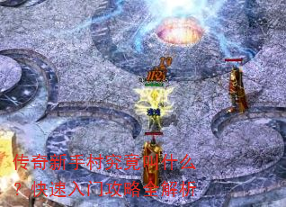 传奇新手村究竟叫什么?快速入门攻略全解析 传奇新手村究竟叫什么?快速入门攻略全解析