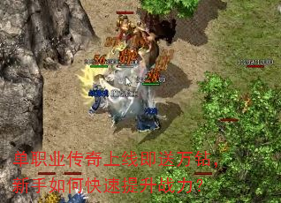 单职业传奇上线即送万钻,新手如何快速提升战力? 单职业传奇上线即送万钻,新手如何快速提升战力?