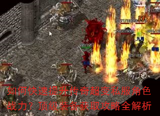 如何快速提升传奇超变私服角色战力?顶级装备获取攻略全解析 如何快速提升传奇超变私服角色战力?顶级装备获取攻略全解析