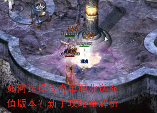 如何选择传奇单职业送充值版本?新手攻略全解析 如何选择传奇单职业送充值版本?新手攻略全解析