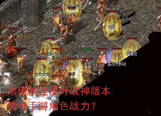 如何快速提升战神版本传奇手游角色战力? 如何快速提升战神版本传奇手游角色战力?